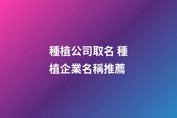 種植公司取名 種植企業名稱推薦-第1張-公司起名-玄機派